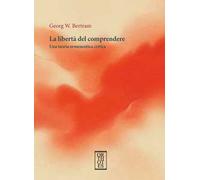 La libertà del comprendere. Una teoria ermeneutica critica