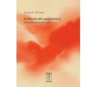 La libertà del comprendere. Una teoria ermeneutica critica