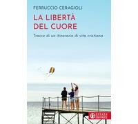 La libertà del cuore. Tracce di un itinerario di vita cristiana