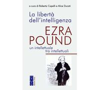 La libertà dell'intelligenza. Ezra Pound, un intellettuale tra in