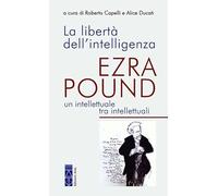 La libertà dell'intelligenza. Ezra Pound, un intellettuale tra intellettuali