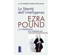 La libertà dell'intelligenza. Ezra Pound, un intellettuale tra intellettuali