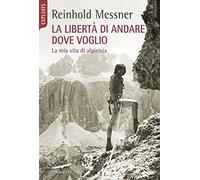 La libertà di andare dove voglio. La mia vita di alpinista