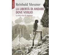 La libertà di andare dove voglio. La mia vita di alpinista