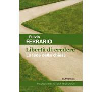 La libertà di credere. La fede della Chiesa - Ferrario Fulvio