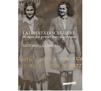 La libertà di scegliere. 80 anni dal primo voto alle donne. Antonella Cinelli. E