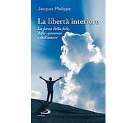 La libertà interiore. La forza della fede, della speranza e dell'amore