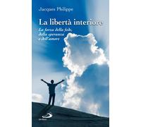 La libertà interiore. La forza della fede, della speranza e dell'amore