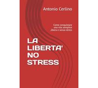 LA LIBERTA' NO STRESS: Come conquistare una vita semplice ,libera e senza stress