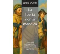 La libertà non si mendica: L’illusione repubblicana, cinque mesi di speranza