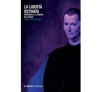 La libertà ostinata. Machiavelli e i confini del potere