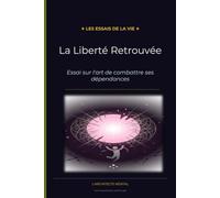La Liberté Retrouvée: Essai sur l'art de combattre ses dépendances