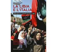 La Libia e l'Italia. Dalla guerra di conquista del 1911 a oggi. Ediz. illustrata