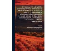 La Libreria Di S. E. Il N. U. Signor Leopardo Martinengo Patrizio Veneziano Conte Di Barco, Condomino Di Villanuova, Feudatario Di Pavone, E Signor Di ... Della Chiarissima Famiglia Martinengo