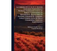 La Libreria Di S. E. Il N. U. Signor Leopardo Martinengo Patrizio Veneziano Conte Di Barco, Condomino Di Villanuova, Feudatario Di Pavone, E Signor Di ... Della Chiarissima Famiglia Martinengo