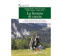 La licenza di caccia. Guida al superamento dell'esame di abilitazione all'esercizio venatorio. Ediz. ampliata