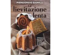 La lievitazione lenta. Prodotti da forno perfetti grazie ai consigli di un grande maestro
