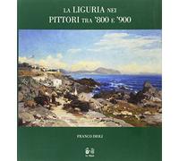 La Liguria nei pittori tra '800 e '900. Ediz. illustrata