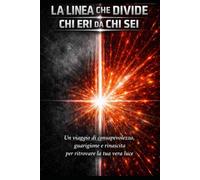 LA LINEA CHE DIVIDE CHI ERI DA CHI SEI: Un percorso per riconoscere ciò che ti blocca, superare la paura, lasciare andare il passato e ritrovare la tua vera identità, energia e luce.