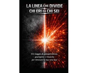 LA LINEA CHE DIVIDE CHI ERI DA CHI SEI: Un percorso per riconoscere ciò che ti blocca, superare la paura, lasciare andare il passato e ritrovare la tua vera identità, energia e luce.