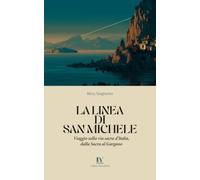 La Linea di San Michele: Viaggio sulla via sacra d'Italia, dalla Sacra al Gargano