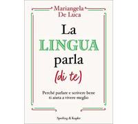 La lingua parla (di te). Perché parlare e scrivere bene ti aiuta a vivere meglio