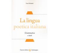La lingua poetica italiana. Grammatica e testi - Serianni Luca