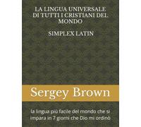 LA LINGUA UNIVERSALE DI TUTTI I CRISTIANI DEL MONDO, SIMPLEX LATIN: la lingua più facile del mondo che si impara in 7 giorni che Dio mi ordinò