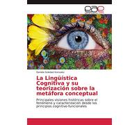 La Lingüística Cognitiva y su teorización sobre la metáfora conceptual: Principales visiones históricas sobre el fenómeno y caracterización desde los principios cognitivo-funcionales