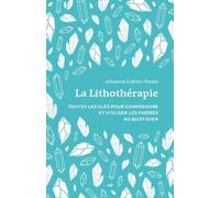 La Lithothérapie: Toutes les clés pour comprendre et utiliser les pierres au quotidien