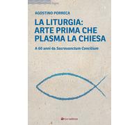 Libri Agostino Porreca - La Liturgia: Arte Prima Che Plasma La Chiesa. A 60 Anni