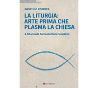 Libri Agostino Porreca - La Liturgia: Arte Prima Che Plasma La Chiesa. A 60 Anni
