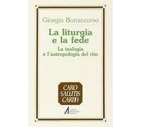 La liturgia e la fede. La teologia e l'antropologia del rito