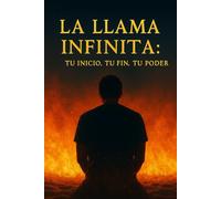 LA LLAMA INFINITA: TU INICIO, TU FIN, TU PODER
