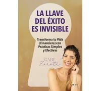 La llave del éxito es invisible: Transforma tu Vida (Financiera) con Prácticas Simples y Efectivas