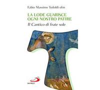 La lode guarisce ogni nostro patire. Il cantico di Frate Sole