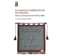 La Loggia Garibaldi 140 di Ancona. Storia e documenti dal 1872 al 1965