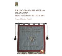 La Loggia Garibaldi 140 di Ancona. Storia e documenti dal 1872 al 1965