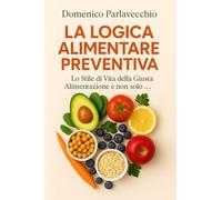 LA LOGICA ALIMENTARE PREVENTIVA: CONSIGLI PRATICI SULLA SALUTE DAL PUNTO DI VISTA DEL NATUROPATA