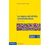 LA LOGICA DEL DIRITTO AMMINISTRATIVO. NUOVA EDIZ. - NAPOLITANO GIULIO - Il