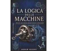 La logica delle macchine: Principi, meccanismi, progettazione e applicazioni