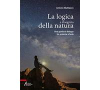 La logica e il segreto della natura. Una guida al dialogo tra scienza e fe...