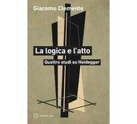 La logica e l'atto. Quattro studi su Heidegger