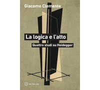 La logica e l'atto. Quattro studi su Heidegger - 2026 - Meltemi