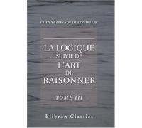 La logique suivie de L'art de raisonner