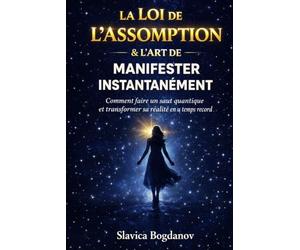 La Loi de l’Assomption & L’Art de Manifester Instantanément: Comment faire un saut quantique et transformer sa réalité en un temps record