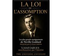 La Loi de l'Assomption: Les plus grands enseignements de Neville Goddard interprétés pour le lecteur moderne - Le manuel complet de la manifestation par l'identité