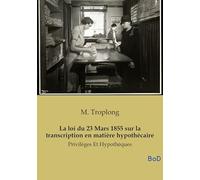 La loi du 23 Mars 1855 sur la transcription en matière hypothécaire: Privilèges Et Hypothèques