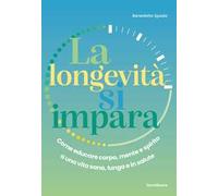 La longevità si impara. Come educare corpo, mente e spirito a una vita sana, lunga e in salute