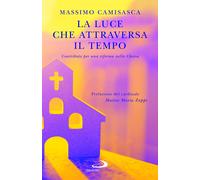 La luce che attraversa il tempo. Contributo per una riforma nella Chiesa -...